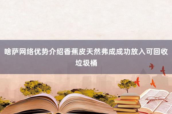 啥萨网络优势介绍香蕉皮天然弗成成功放入可回收垃圾桶